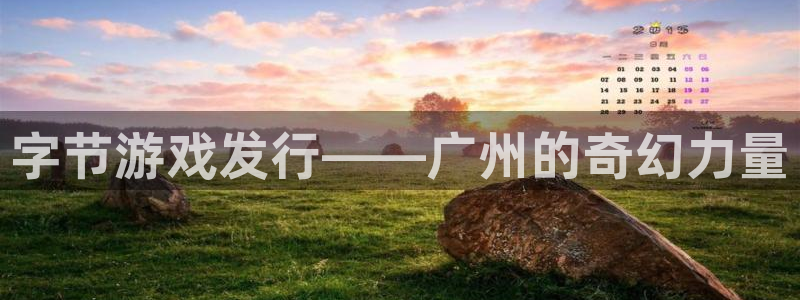 杏耀官网的奇趣腾讯是真的吗吗：字节游戏发行——广州的奇幻力量