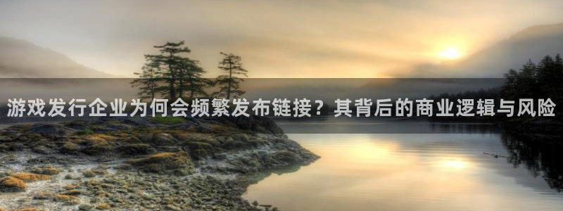 杏耀品牌logo：游戏发行企业为何会频繁发布链接？其背后的商业逻辑与风险
