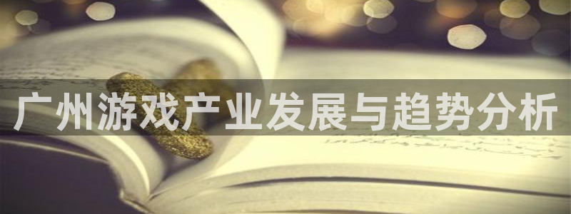 杏耀官网注册平台官网：广州游戏产业发展与趋势分析
