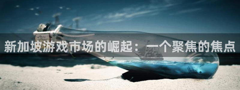 深圳杏耀电商：新加坡游戏市场的崛起：一个聚焦的焦点