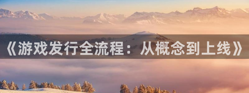 杏耀官网登录注册账号：《游戏发行全流程：从概念到上线》