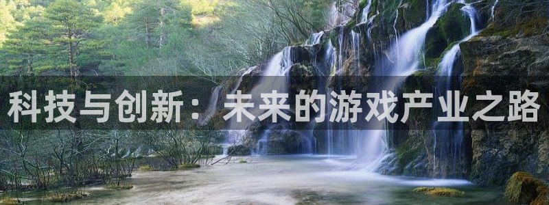杏耀官网平台代理条件是什么：科技与创新：未来的游戏产业之路