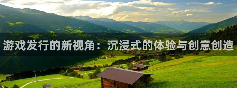 广东杏耀电子科技有限公司 联系电话：游戏发行的新视角：沉浸式的体验与创意创造