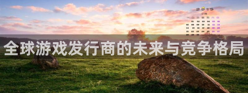 杏耀男装品牌：全球游戏发行商的未来与竞争格局